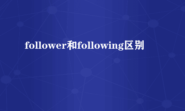 follower和following区别