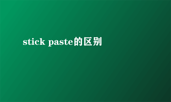 stick paste的区别
