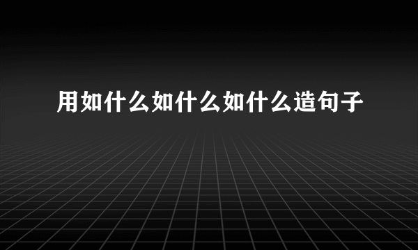 用如什么如什么如什么造句子