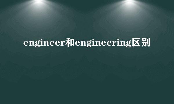 engineer和engineering区别