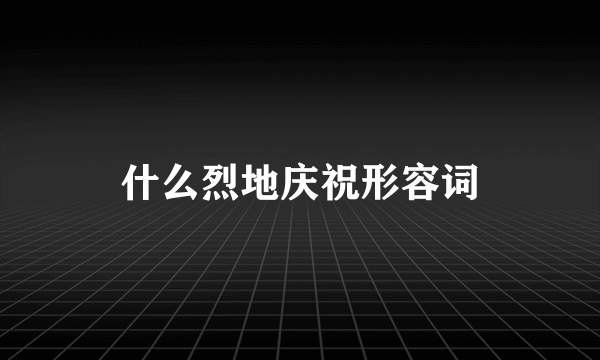 什么烈地庆祝形容词