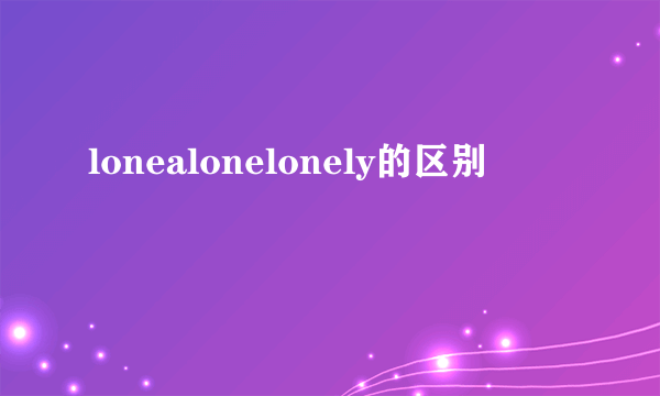 lonealonelonely的区别