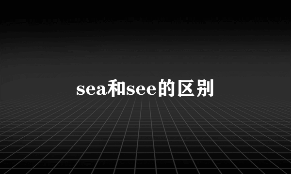 sea和see的区别