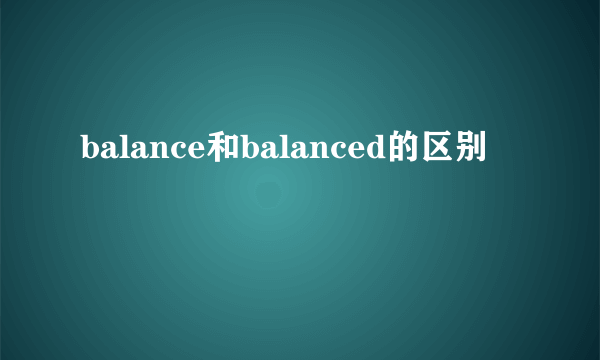 balance和balanced的区别