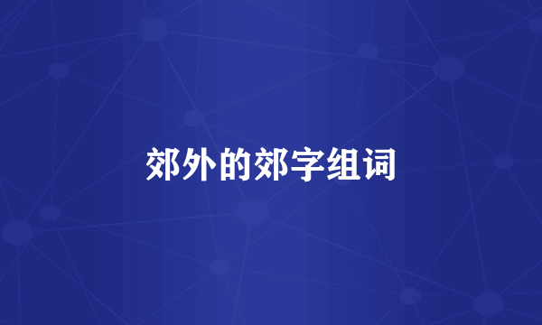 郊外的郊字组词