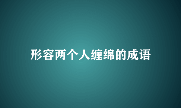形容两个人缠绵的成语