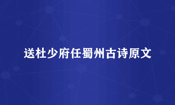 送杜少府任蜀州古诗原文