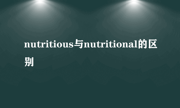 nutritious与nutritional的区别
