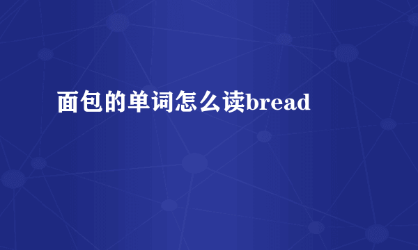 面包的单词怎么读bread