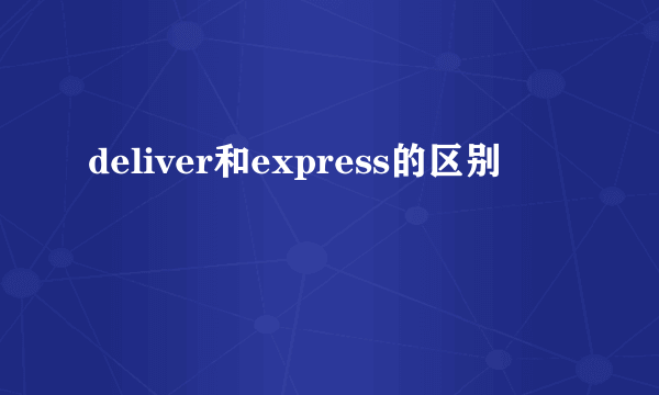 deliver和express的区别