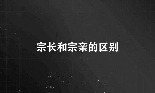 宗长和宗亲的区别