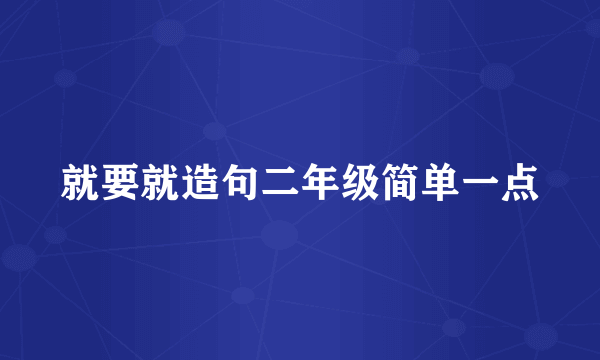 就要就造句二年级简单一点