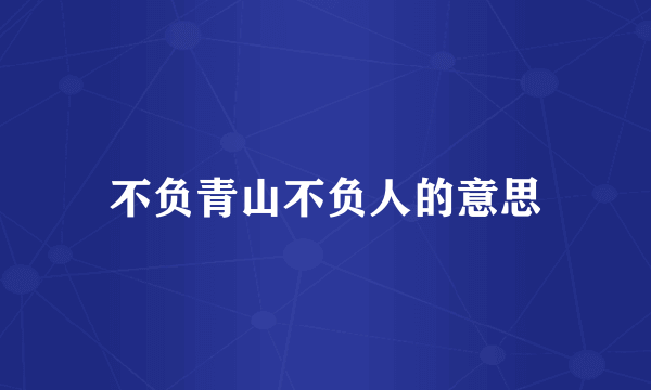 不负青山不负人的意思