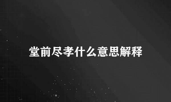 堂前尽孝什么意思解释