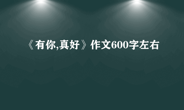 《有你,真好》作文600字左右
