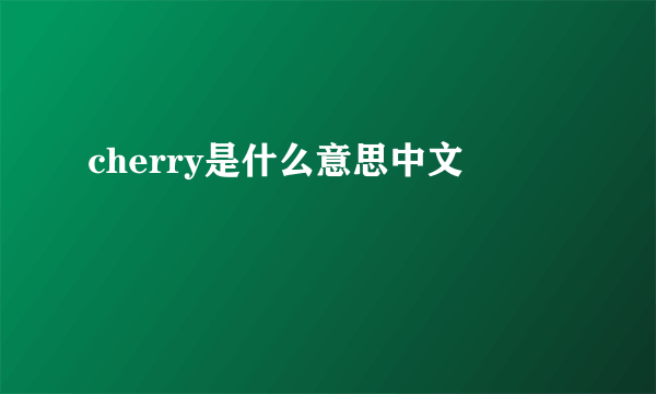 cherry是什么意思中文