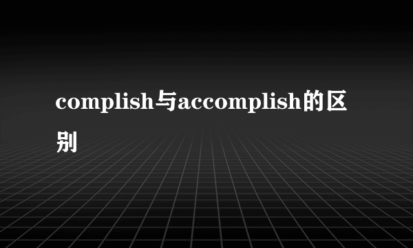 complish与accomplish的区别