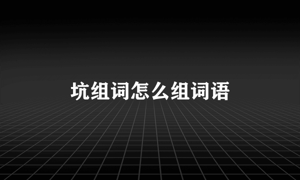 坑组词怎么组词语