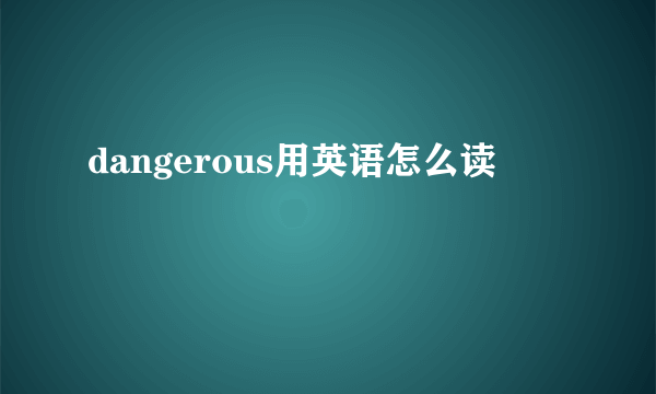 dangerous用英语怎么读