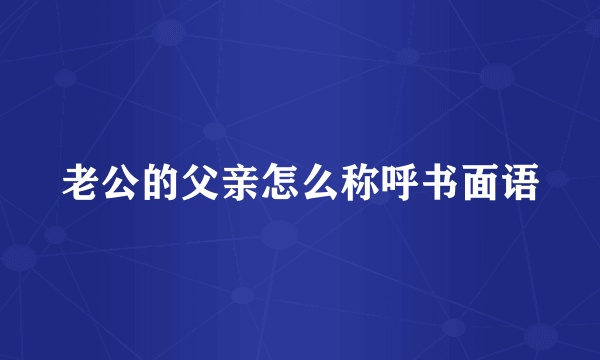 老公的父亲怎么称呼书面语