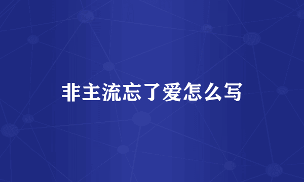 非主流忘了爱怎么写
