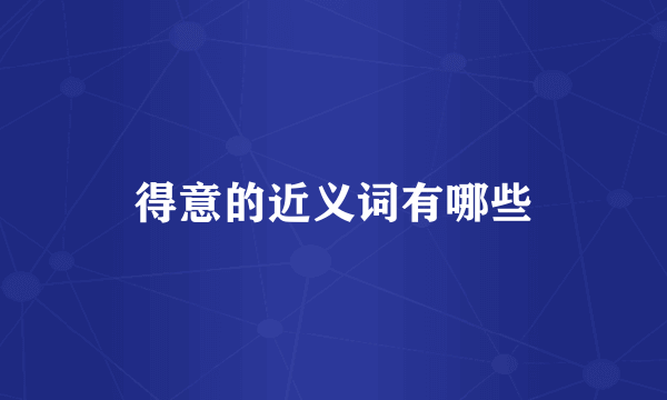 得意的近义词有哪些