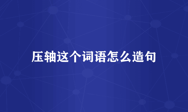压轴这个词语怎么造句