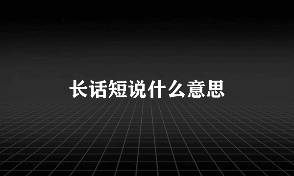 长话短说什么意思