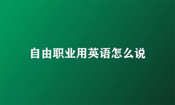 自由职业用英语怎么说