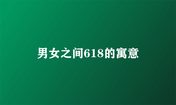 男女之间618的寓意