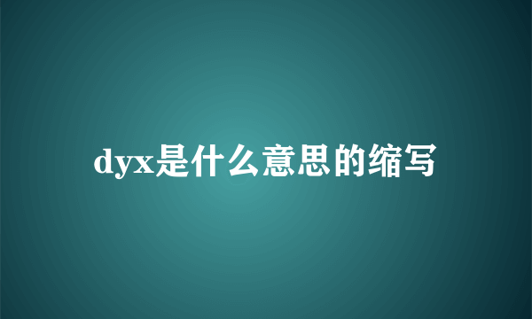 dyx是什么意思的缩写
