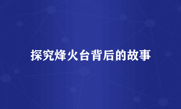 探究烽火台背后的故事