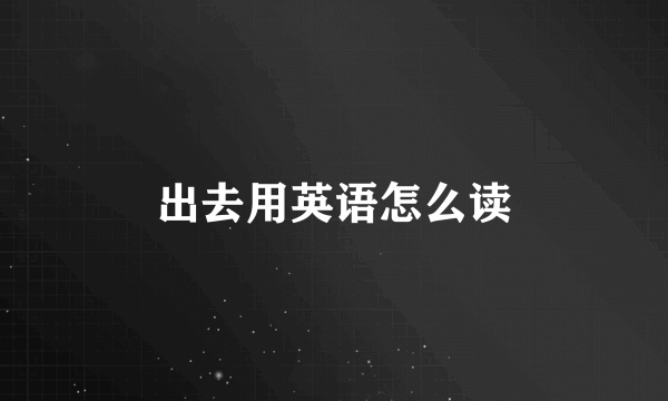 出去用英语怎么读