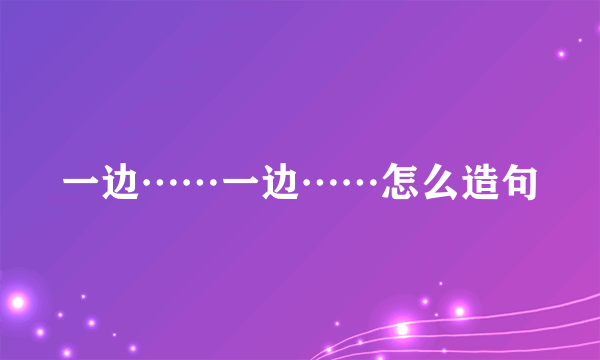 一边……一边……怎么造句