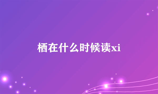 栖在什么时候读xi