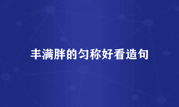 丰满胖的匀称好看造句