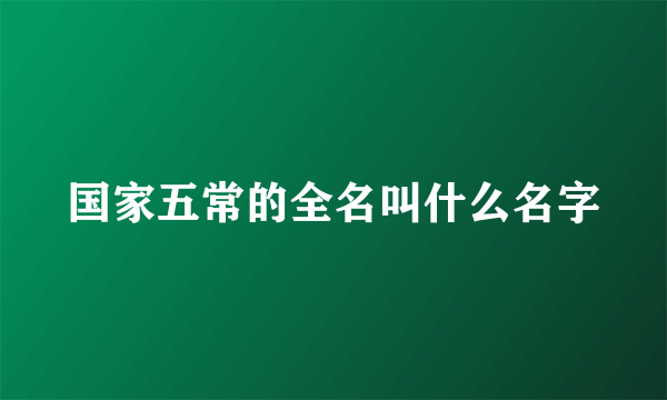国家五常的全名叫什么名字