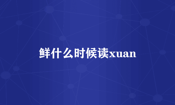 鲜什么时候读xuan