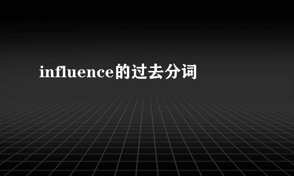 influence的过去分词