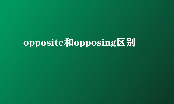 opposite和opposing区别