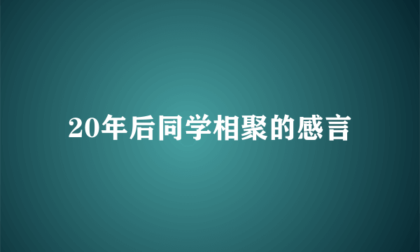 20年后同学相聚的感言