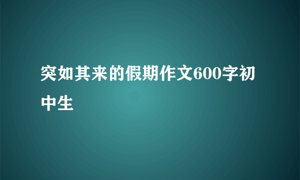 突如其来的假期作文600字初中生
