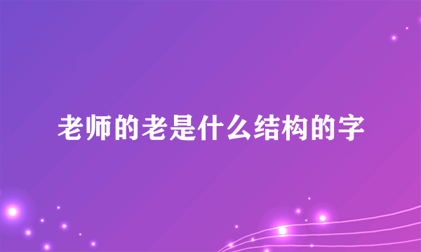 老师的老是什么结构的字