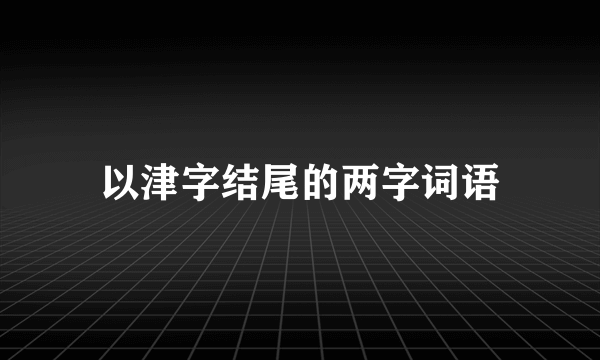 以津字结尾的两字词语