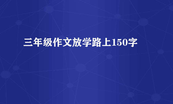 三年级作文放学路上150字