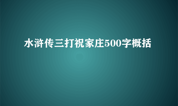 水浒传三打祝家庄500字概括
