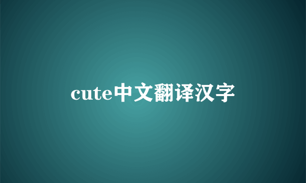 cute中文翻译汉字