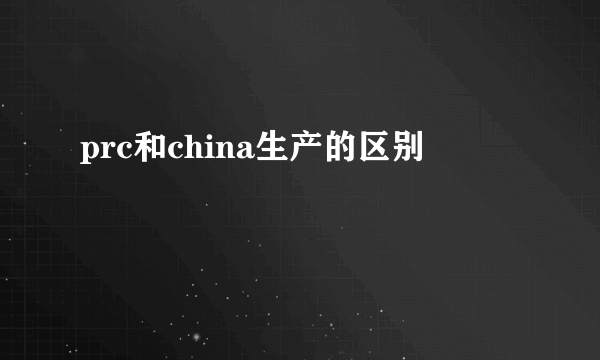 prc和china生产的区别