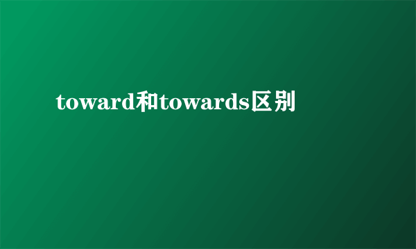 toward和towards区别