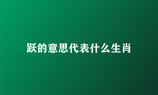 跃的意思代表什么生肖